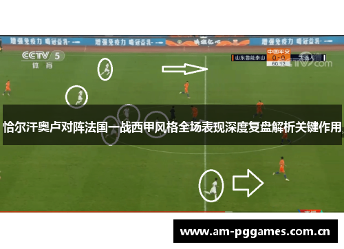 恰尔汗奥卢对阵法国一战西甲风格全场表现深度复盘解析关键作用