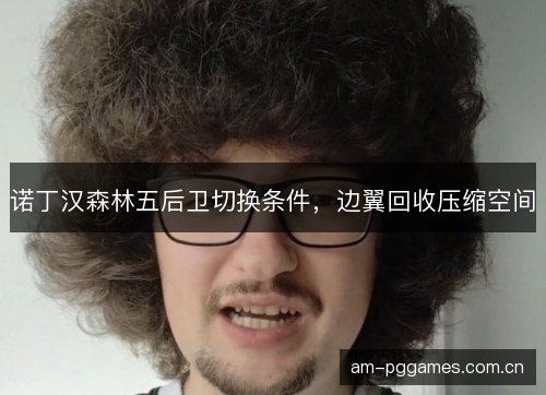 诺丁汉森林五后卫切换条件,边翼回收压缩空间 诺丁汉森林五后卫切换条件,边翼回收压缩空间