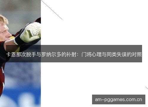 卡恩那次脱手与罗纳尔多的补射：门将心理与同类失误的对照